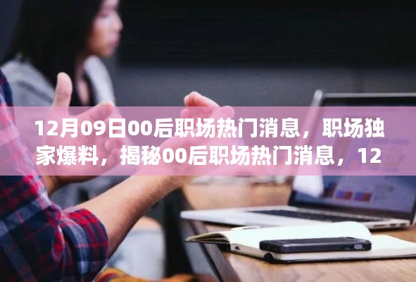 獨家爆料，揭秘12月09日最新00后職場熱門消息，新鮮出爐的職場內幕！