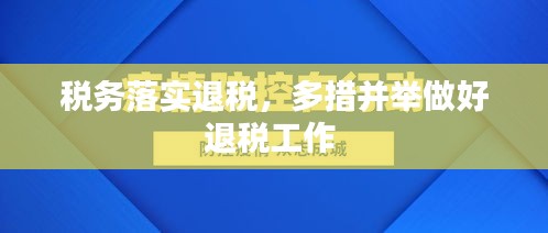 稅務落實退稅，多措并舉做好退稅工作 