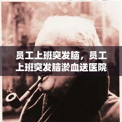 員工上班突發(fā)腦，員工上班突發(fā)腦淤血送醫(yī)院救治后死亡 