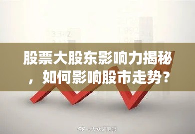 股票大股東影響力揭秘，如何影響股市走勢？