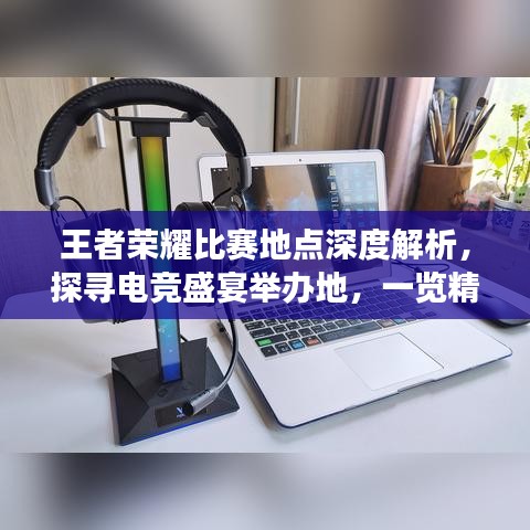 王者榮耀比賽地點(diǎn)深度解析，探尋電競(jìng)盛宴舉辦地，一覽精彩賽事風(fēng)采！