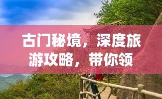 古門(mén)秘境，深度旅游攻略，帶你領(lǐng)略獨(dú)特魅力！