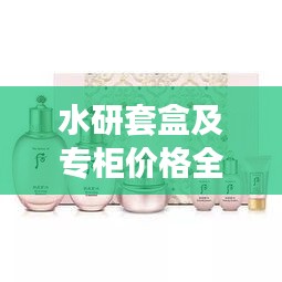 水研套盒及專柜價格全解析，最新價格一覽