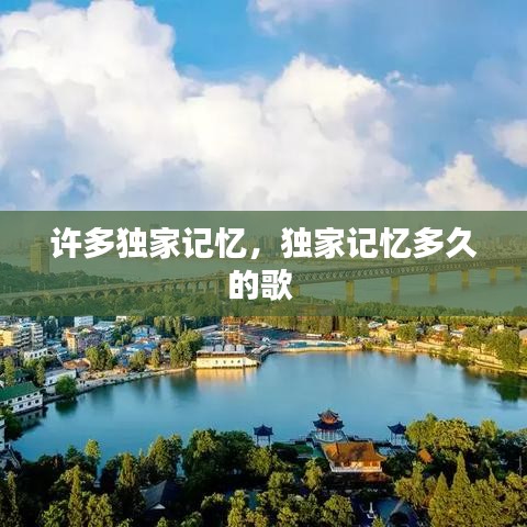 許多獨(dú)家記憶，獨(dú)家記憶多久的歌 