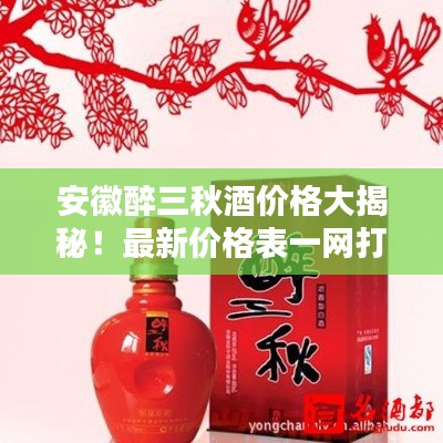 安徽醉三秋酒價(jià)格大揭秘！最新價(jià)格表一網(wǎng)打盡！