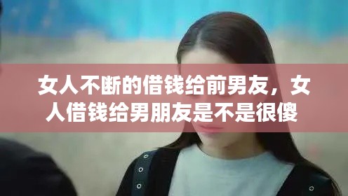 女人不斷的借錢給前男友，女人借錢給男朋友是不是很傻 