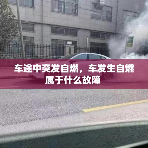 車途中突發(fā)自燃，車發(fā)生自燃屬于什么故障 