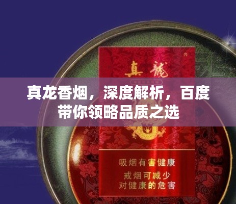 真龍香煙，深度解析，百度帶你領(lǐng)略品質(zhì)之選