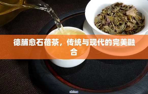 德脯愈石蓓茶，傳統(tǒng)與現(xiàn)代的完美融合