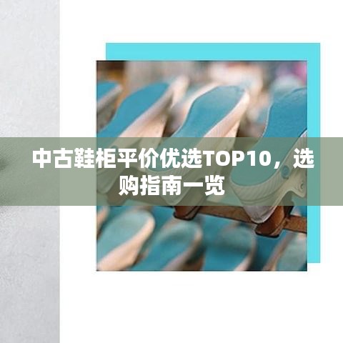 中古鞋柜平價優(yōu)選TOP10，選購指南一覽