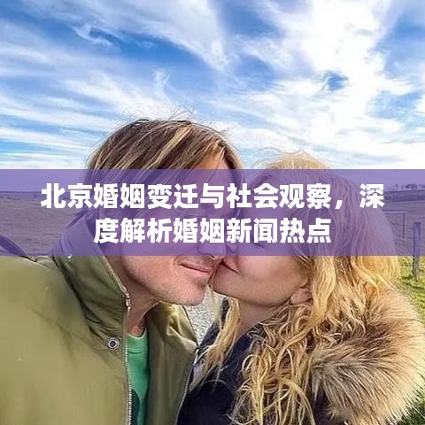 北京婚姻變遷與社會(huì)觀察，深度解析婚姻新聞熱點(diǎn)