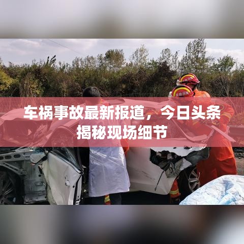 車禍?zhǔn)鹿首钚聢蟮?，今日頭條揭秘現(xiàn)場細節(jié)