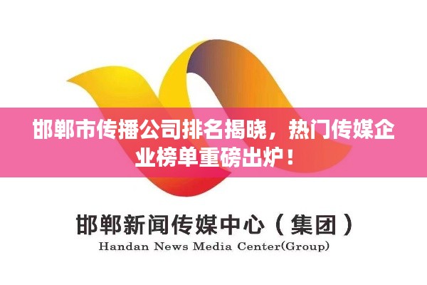 邯鄲市傳播公司排名揭曉，熱門(mén)傳媒企業(yè)榜單重磅出爐！