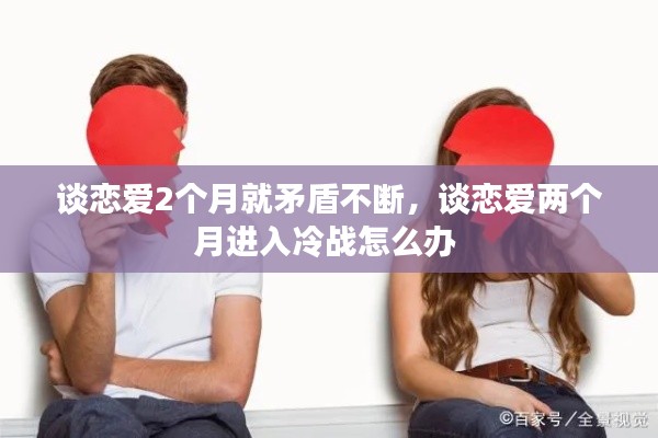 談戀愛2個(gè)月就矛盾不斷，談戀愛兩個(gè)月進(jìn)入冷戰(zhàn)怎么辦 