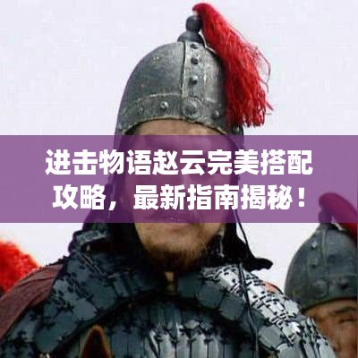 進(jìn)擊物語趙云完美搭配攻略，最新指南揭秘！