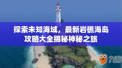 探索未知海域，最新巖礁海島攻略大全揭秘神秘之旅