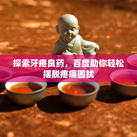 探索牙疼良藥，百度助你輕松擺脫疼痛困擾