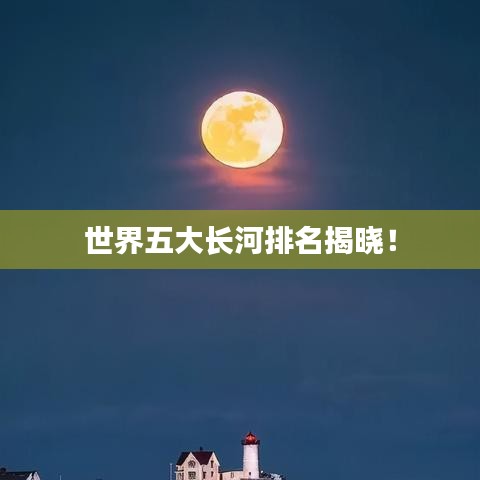 世界五大長(zhǎng)河排名揭曉！