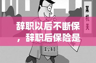 辭職以后不斷保，辭職后保險是不是就停了 