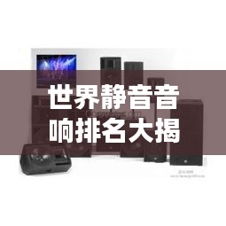 世界靜音音響排名大揭秘！頂級(jí)音響品牌榜單揭曉