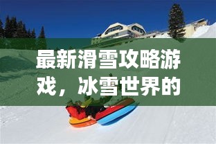 最新滑雪攻略游戲，冰雪世界的極致樂趣體驗(yàn)