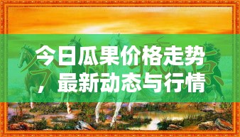 今日瓜果價格走勢，最新動態(tài)與行情分析