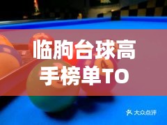 臨朐臺(tái)球高手榜單TOP10，技藝超凡，排名揭秘！