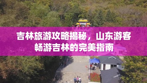 吉林旅游攻略揭秘，山東游客暢游吉林的完美指南