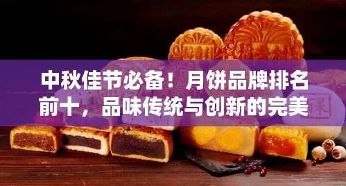 中秋佳節(jié)必備！月餅品牌排名前十，品味傳統(tǒng)與創(chuàng)新的完美結(jié)合！