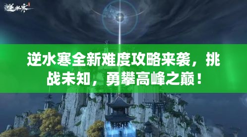 逆水寒全新難度攻略來襲，挑戰(zhàn)未知，勇攀高峰之巔！