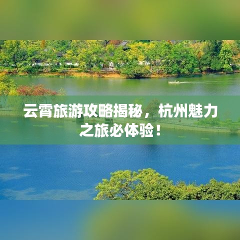 云霄旅游攻略揭秘，杭州魅力之旅必體驗(yàn)！