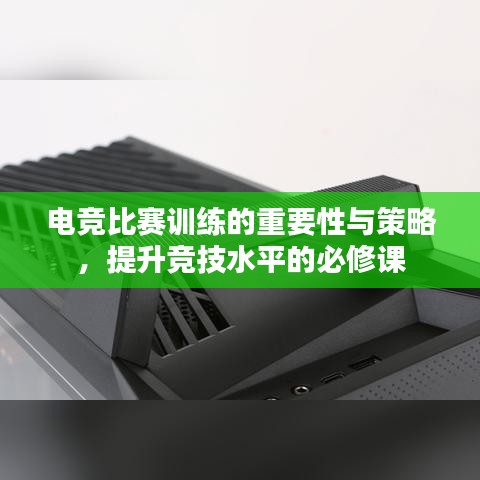 電競比賽訓(xùn)練的重要性與策略，提升競技水平的必修課