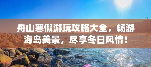 舟山寒假游玩攻略大全，暢游海島美景，盡享冬日風(fēng)情！