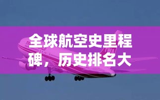 全球航空史里程碑，歷史排名大盤點(diǎn)！