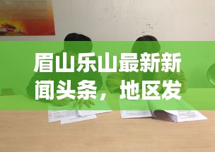 眉山樂山最新新聞?lì)^條，地區(qū)發(fā)展動(dòng)態(tài)與社會(huì)熱點(diǎn)全聚焦