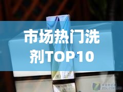 市場熱門洗劑TOP10排名，消費(fèi)者選購指南