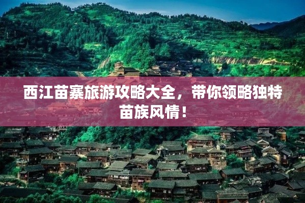 西江苗寨旅游攻略大全，帶你領(lǐng)略獨特苗族風情！