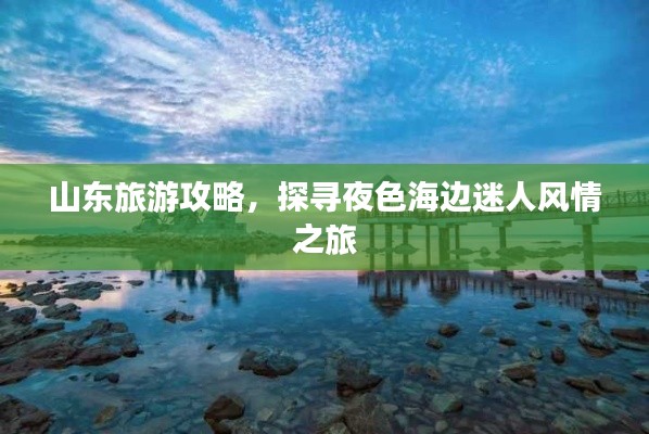 山東旅游攻略，探尋夜色海邊迷人風(fēng)情之旅