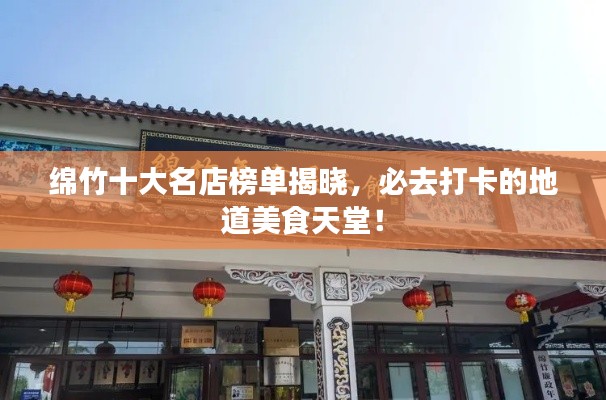 綿竹十大名店榜單揭曉，必去打卡的地道美食天堂！