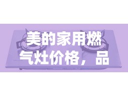 美的家用燃?xì)庠顑r(jià)格，品質(zhì)與實(shí)惠的優(yōu)選結(jié)合點(diǎn)