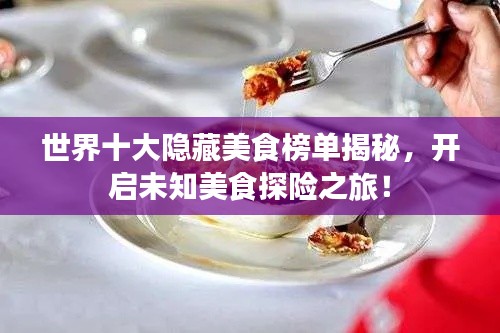 世界十大隱藏美食榜單揭秘，開啟未知美食探險(xiǎn)之旅！