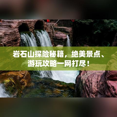 巖石山探險(xiǎn)秘籍，絕美景點(diǎn)、游玩攻略一網(wǎng)打盡！