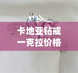 卡地亞鉆戒一克拉價(jià)格全解析，最新行情，讓你一目了然！