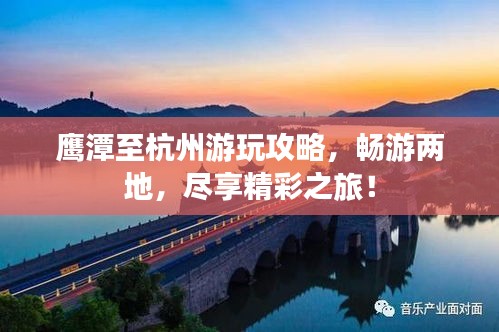 鷹潭至杭州游玩攻略，暢游兩地，盡享精彩之旅！