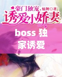 boss 獨(dú)家誘愛，boss獨(dú)寵閃婚妻全文免費(fèi)閱讀 