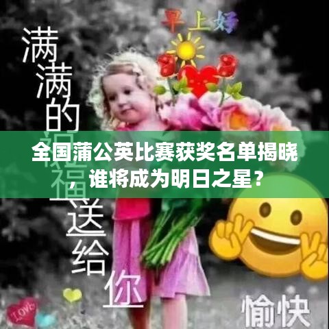 全國蒲公英比賽獲獎(jiǎng)名單揭曉，誰將成為明日之星？