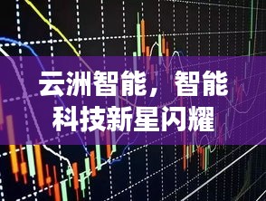 云洲智能，智能科技新星閃耀股市，探索未來之路揭秘股票代碼