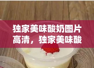 獨家美味酸奶圖片高清，獨家美味酸奶圖片高清無水印 