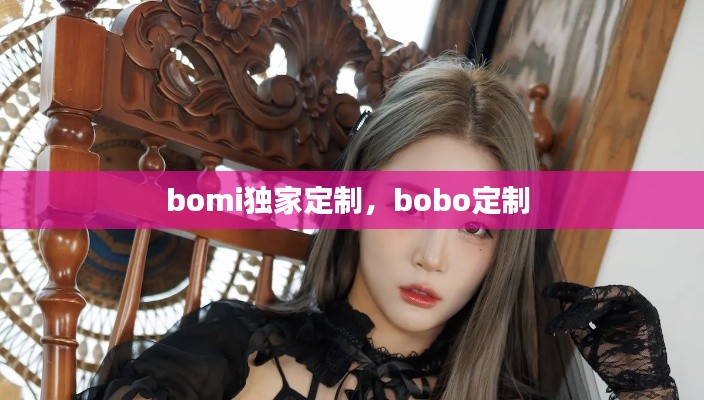 bomi獨(dú)家定制，bobo定制 