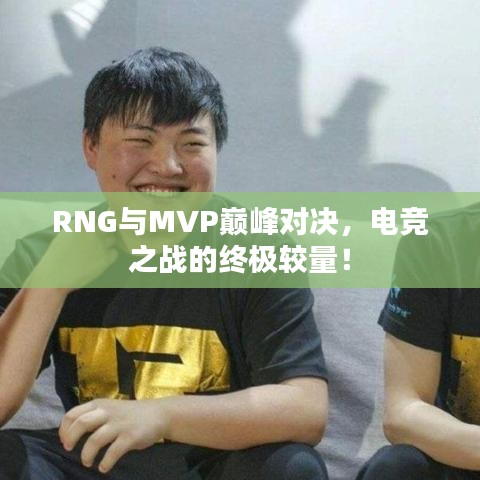 RNG與MVP巔峰對決，電競之戰(zhàn)的終極較量！